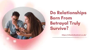 Do Relationships Born From Betrayal Truly Survive